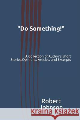 Do Something!: A Collection of Author's Short Stories, Opinions, Articles, and Excerpts Johnson, Robert A. 9781073744183