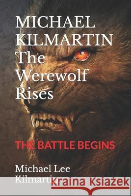 MICHAEL KILMARTIN The Werewolf Rises: The Battle Begins Michael Lee Kilmartin 9781073752744 Independently Published