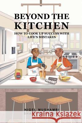 Beyond The Kitchen: How to Cook up Success with Life's Mistakes Shane Mushambi Nigel Mushambi 9781073755141