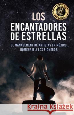 Los Encantadores de Estrellas: El managment de artistas en México, Homenaje a los pioneros. Garciadiego, Mónica 9781073756247 Independently Published