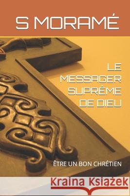 Le Messager Supreme de Dieu: Etre Un Bon Chretien S Morame   9781073762910 Independently Published
