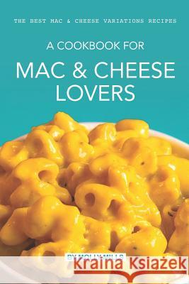 A cookbook for Mac & Cheese Lovers: The Best Mac & Cheese Variations Recipes Molly Mills 9781073822669 Independently Published