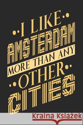 I Like Amsterdam More Than Any Other Cities: Amsterdam N Maximus Designs 9781073829057