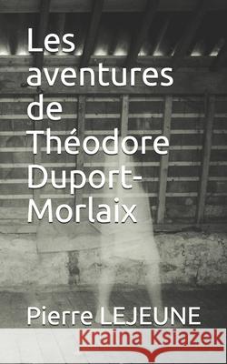 Les aventures de Théodore Duport-Morlaix LeJeune, Pierre 9781073843640 Independently Published