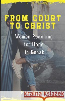 From Court to Christ: Women Reaching for Hope in Rehab Pam Kumpe 9781073858699