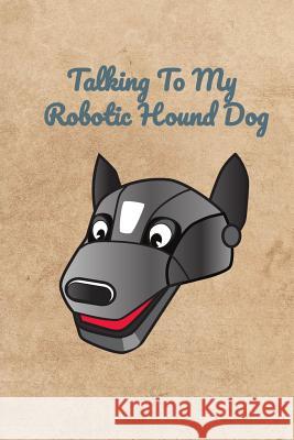 Talking To My Robotic Hound Dog Peter Charles Bennett 9781073874538