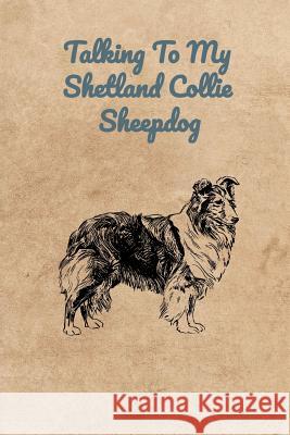 Talking To My Shetland Collie Sheepdog Peter Charles Bennett 9781073890545 Independently Published