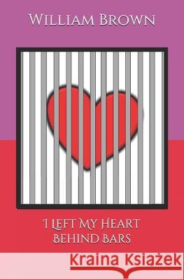 I Left My Heart Behind Bars William Christopher Brown 9781074010195