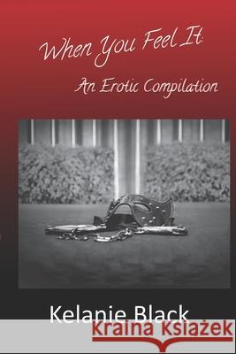 When You Feel It: An Erotic Compilation Kelanie Black 9781074013110 Independently Published