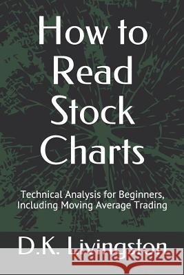How to Read Stock Charts: Technical Analysis for Beginners, Including Moving Average Trading D. K. Livingston 9781074029722 Independently Published