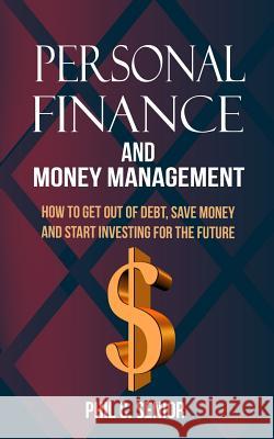 Personal Finance And Money Management: How To Get Out Of Debt, Save Money And Start Investing For The Future Phil C. Senior 9781074051839 Independently Published