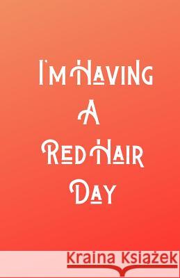 I'm Having A RedHair Day Ginger Press 9781074128890 Independently Published