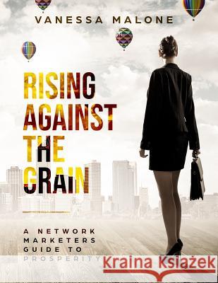 Rising Against The Grain: A Network Marketers Guide To Prosperity Vanessa Malone 9781074147181