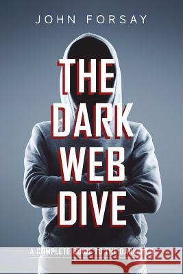 The Dark Web Dive: A Complete Guide to The Dark Web John Forsay 9781074155216 Independently Published