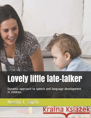 Lovely little late-talker: Dynamic approach to speech and language development in children Neethi J. Sajith 9781074157463