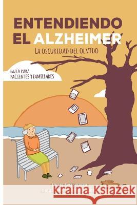 Entendiendo el Alzheimer. La oscuridad del olvido.: Guia para pacientes y familiares Cristina Aguirre Miguel Angel Aguirre  9781074172800