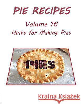 Pie Recipes Volume 16 Hints for Making Pies: Suggested Tips, Crusts and Toppings, Making Well-Tested Pies and Crusts Christina Peterson 9781074175122 Independently Published