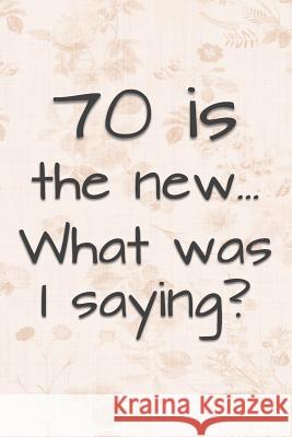 70 is the New... What Was I Saying?: Funny 70 Year Old Gag Gift for Women Funny Gag Gifts and Journals 9781074182557 Independently Published