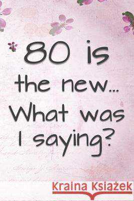 80 is the New... What Was I Saying?: Funny 80 Year Old Gag Gift for Women Funny Gag Gifts and Journals 9781074182694 Independently Published
