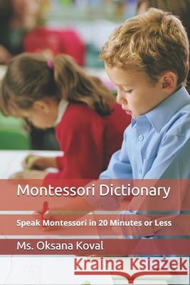 Montessori Dictionary: Speak Montessori in 20 Minutes or Less Oksana Koval 9781074222611 Independently Published