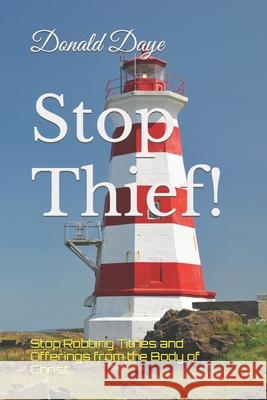 Stop Thief!: Stop Robbing Tithes and Offerings from the Body of Christ Donald Daye 9781074234485 Independently Published