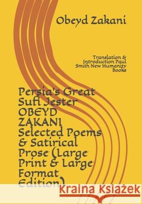 Persia's Great Sufi Jester OBEYD ZAKANI Selected Poems & Satirical Prose (Large Print & Large Format Edition): Translation & Introduction Paul Smith N Paul Smith Obeyd Zakani 9781074235628