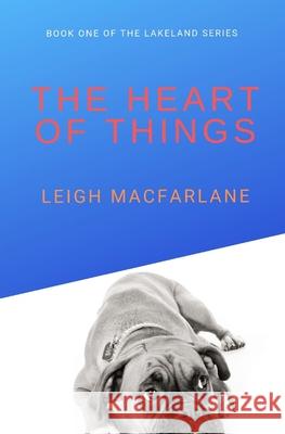 The Heart of Things: Book One of the Lakeland Series Leigh MacFarlane 9781074236069 Independently Published