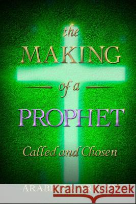 The Making of A Prophet: Called And Chosen Arabella Ardoin 9781074252311