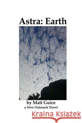 Astra: Earth: The New Outreach Saga Begins Matt Guice 9781074258153 Independently Published