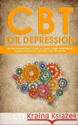 CBT For Depression: An Unconventional Guide to Overcome Depression, Eliminate Negative Thoughts, and Feel Better Clement Hawk 9781074284220 Independently Published