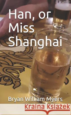 Han, or Miss Shanghai Bryan William Myers 9781074375546 Independently Published