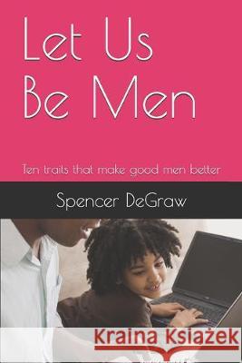 Let Us Be Men: Ten traits that make good men better Spencer Degraw 9781074395384 Independently Published