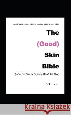 The (Good) Skin Bible: What the Beauty Industry Won't Tell You Ayanna Freeman A. Freeman 9781074451950