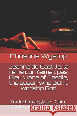 Jeanne de Castille, la reine qui n'aimait pas Dieu/Jane of Castile, the queen who didn't worship God: Traduction anglaise: Claire Moussy et Anita Mac Claire Moussy Anita Ma Christine Wystup 9781074460013 Independently Published