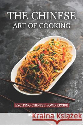 The Chinese Art of Cooking: Exciting Chinese Food Recipe Sophia Freeman 9781074492441 Independently Published