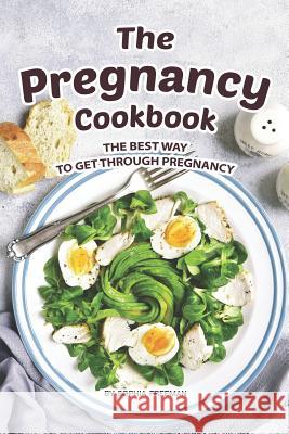 The Pregnancy Cookbook: The Best Way to Get Through Pregnancy Sophia Freeman 9781074492625 Independently Published