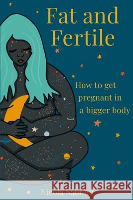Fat and Fertile: How to get pregnant in a bigger body Nicola Salmon 9781074504151 Independently Published