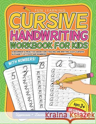 Cursive Handwriting Workbook For Kids Beginners: A Beginner's Practice Book For Tracing And Writing Easy Cursive Alphabet Letters And Numbers Fun Learning 9781074529444 