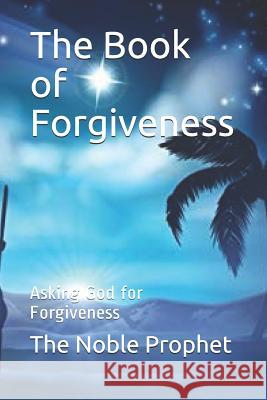 The Book of Forgiveness: Asking God for Forgiveness The Noble Prophet 9781074544409 Independently Published