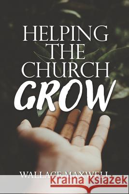 Helping the Church Grow Wallace Maxwell 9781074550271 Independently Published