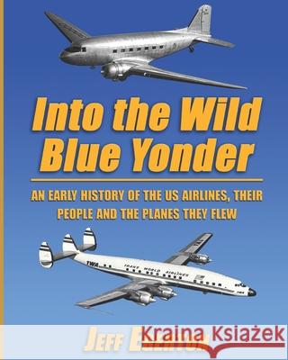 Into the Wild Blue Yonder: An early history of the U.S. airlines, their people and the planes they flew. Jeff Egerton 9781074553241