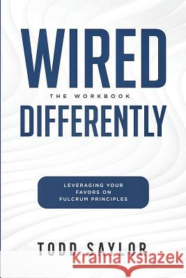 Wired Differently: The Workbook: Leveraging Your Favors on Fulcrum Principles Todd Saylor 9781074554606