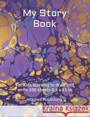 My Story Book: For Kids learning to draw and write 100 sheets 8.5 x 11 in Hughes Publishing 9781074598921 Independently Published