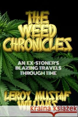 The Weed Chronicles: An ex-stoner's blazing travels through time Leroy Mustaf Williams 9781074611606