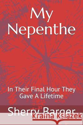 My Nepenthe: In Their Final Hour They Gave A Lifetime Sherry Barger 9781074628116 Independently Published