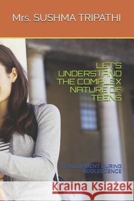 Let's Understand the Complex Nature of Teens: Development During Adolescence Sushma Tripathi 9781074639297 Independently Published