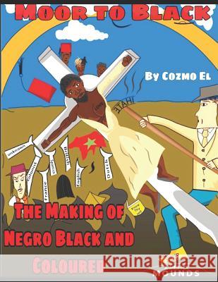 Moor to Black: The Making of Negro, Black and Coloured Cozmo El 9781074641078 Independently Published