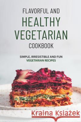 Flavorful and Healthy Vegetarian Cookbook: Simple, Irresistible and Fun Vegetarian Recipes Molly Mills 9781074691042 Independently Published