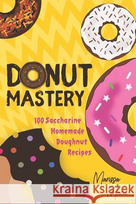 Donut Mastery: 100 Saccharine Homemade Doughnut Recipes Marissa Marie 9781074694296 Independently Published