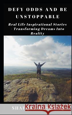 Defy Odds and Be Unstoppable: Real Life Inspirational Stories - Transforming Dreams into Actions Shafqat Mushtaq 9781074714536